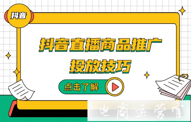 在抖音直播投放商品推廣時需要注意什么?抖音直播推廣前優(yōu)化建議